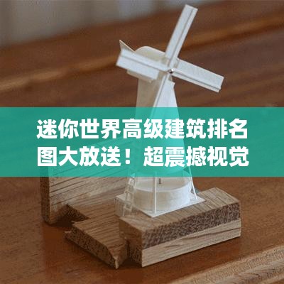 迷你世界高级建筑排名图大放送！超震撼视觉盛宴，你一定不能错过！