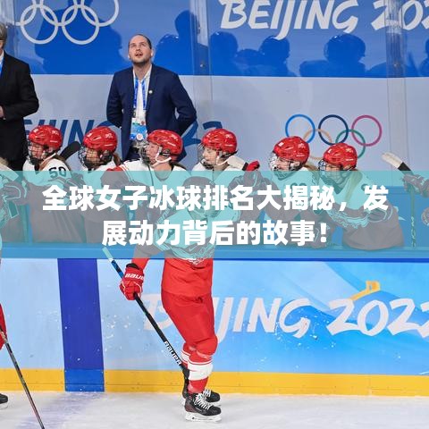 全球女子冰球排名大揭秘，发展动力背后的故事！