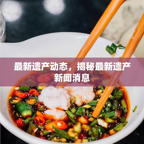 最新遗产动态，揭秘最新遗产新闻消息