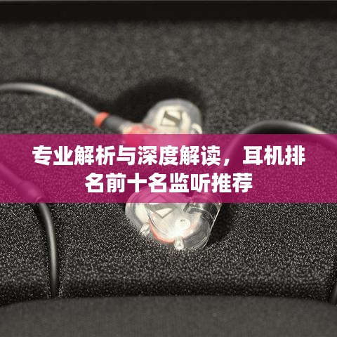 专业解析与深度解读，耳机排名前十名监听推荐