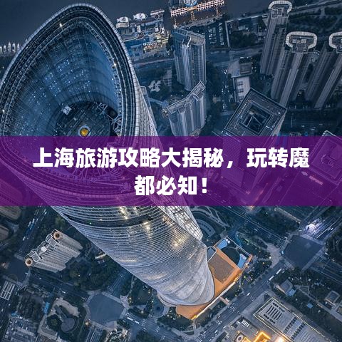 上海旅游攻略大揭秘，玩转魔都必知！