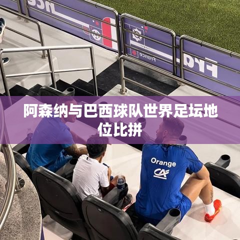 阿森纳与巴西球队世界足坛地位比拼