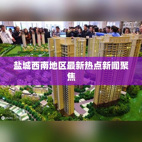 盐城西南地区最新热点新闻聚焦