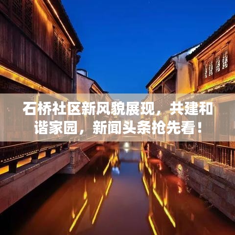 石桥社区新风貌展现，共建和谐家园，新闻头条抢先看！