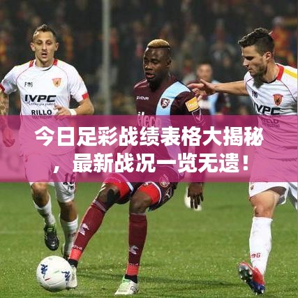 今日足彩战绩表格大揭秘，最新战况一览无遗！