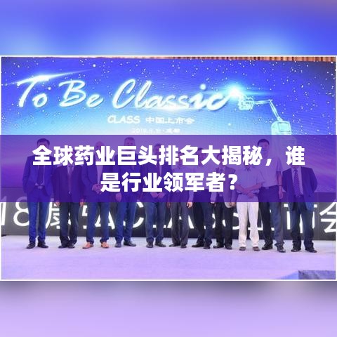 全球药业巨头排名大揭秘，谁是行业领军者？