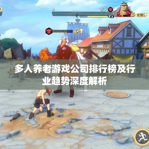 多人养老游戏公司排行榜及行业趋势深度解析