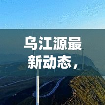 乌江源最新动态，今日头条新闻报道聚焦！