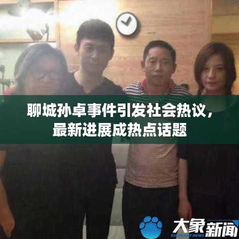 聊城孙卓事件引发社会热议，最新进展成热点话题