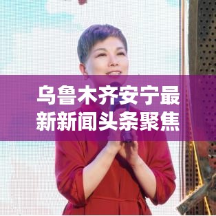 乌鲁木齐安宁最新新闻头条聚焦