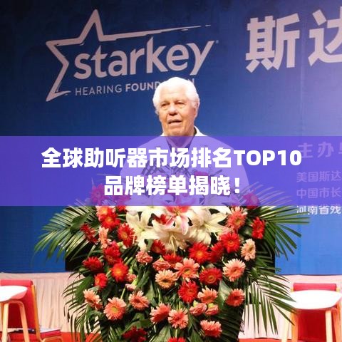 全球助听器市场排名TOP10品牌榜单揭晓！