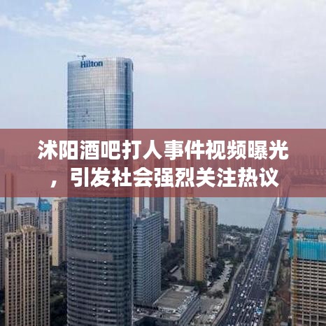 沭阳酒吧打人事件视频曝光，引发社会强烈关注热议