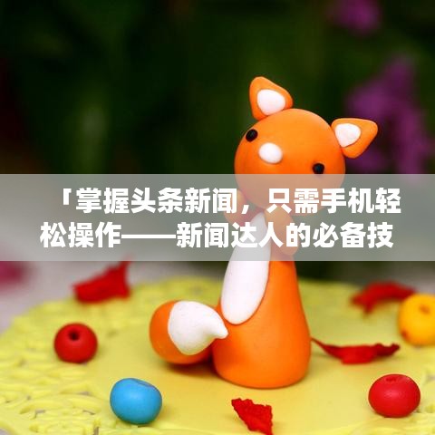 「掌握头条新闻，只需手机轻松操作——新闻达人的必备技巧」