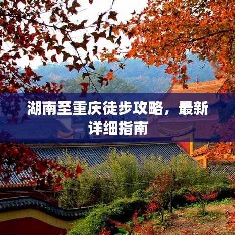 湖南至重庆徒步攻略，最新详细指南