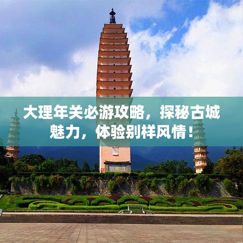 大理年关必游攻略，探秘古城魅力，体验别样风情！