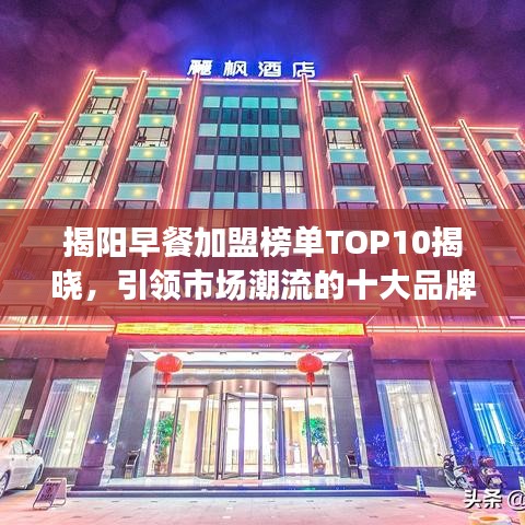 揭阳早餐加盟榜单TOP10揭晓，引领市场潮流的十大品牌加盟店亮相！