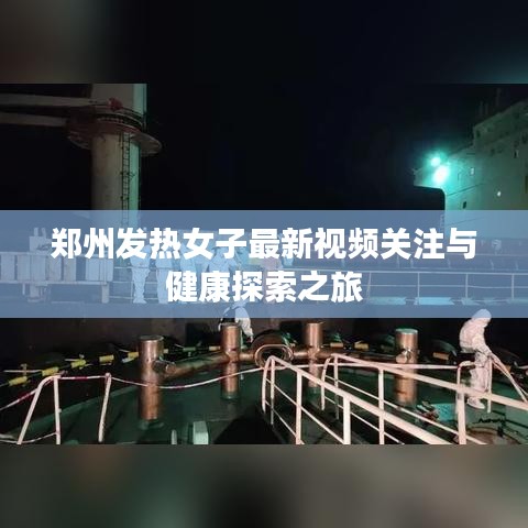 郑州发热女子最新视频关注与健康探索之旅