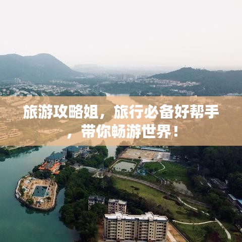 旅游攻略姐，旅行必备好帮手，带你畅游世界！