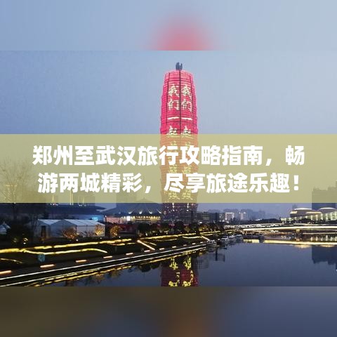 郑州至武汉旅行攻略指南，畅游两城精彩，尽享旅途乐趣！