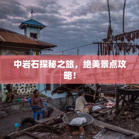 中岩石探秘之旅，绝美景点攻略！
