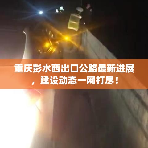 重庆彭水西出口公路最新进展，建设动态一网打尽！