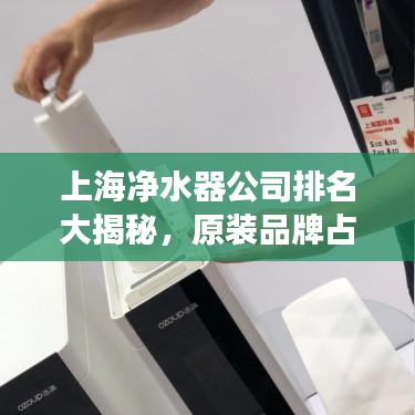 上海净水器公司排名大揭秘，原装品牌占据市场前列！